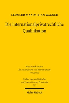 Cover: Wagner, Leonard Maximilian: Die internationalprivatrechtliche Qualifikation. Bestimmung des sachlichen Anwendungsbereichs der Kollisionsnorm: Historische Entwicklung und heutige Dogmatik